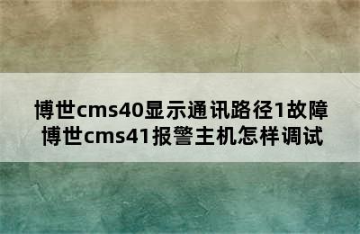 博世cms40显示通讯路径1故障 博世cms41报警主机怎样调试